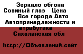 Зеркало обгона Совиный глаз › Цена ­ 2 400 - Все города Авто » Автопринадлежности и атрибутика   . Сахалинская обл.